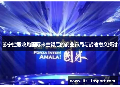 苏宁控股收购国际米兰背后的商业布局与战略意义探讨