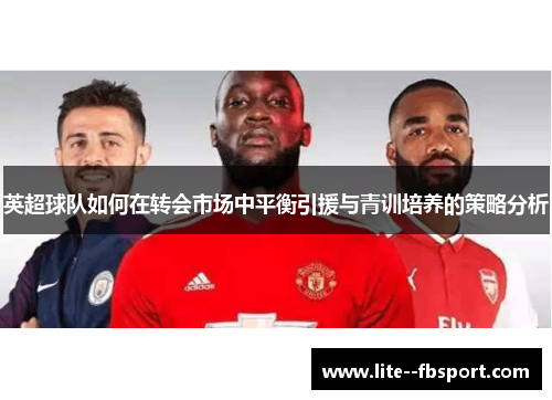 英超球队如何在转会市场中平衡引援与青训培养的策略分析