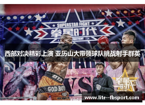 西部对决精彩上演 亚历山大带领球队挑战射手群英 西部对决精彩上演 亚历山大带领球队挑战射手群英