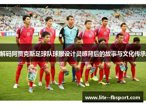 解码阿贾克斯足球队球服设计灵感背后的故事与文化传承