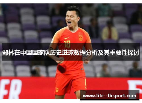 郜林在中国国家队历史进球数据分析及其重要性探讨 郜林在中国国家队历史进球数据分析及其重要性探讨