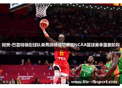 阿贾·巴雷特领衔球队奋勇拼搏成功晋级NCAA篮球赛季重要阶段