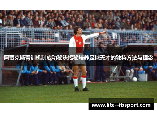 阿贾克斯青训机制成功秘诀揭秘培养足球天才的独特方法与理念 阿贾克斯青训机制成功秘诀揭秘培养足球天才的独特方法与理念