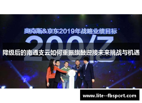 降级后的南通支云如何重振旗鼓迎接未来挑战与机遇 降级后的南通支云如何重振旗鼓迎接未来挑战与机遇