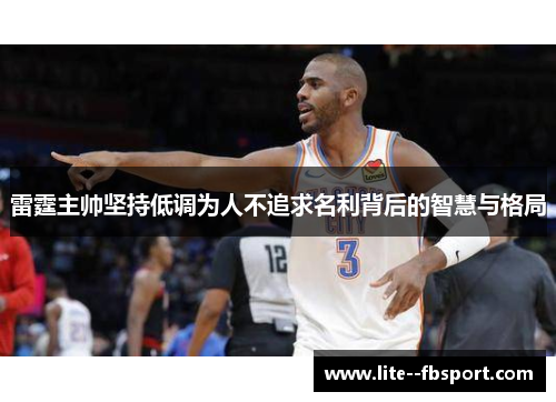 雷霆主帅坚持低调为人不追求名利背后的智慧与格局