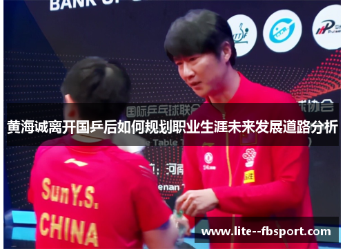 黄海诚离开国乒后如何规划职业生涯未来发展道路分析 黄海诚离开国乒后如何规划职业生涯未来发展道路分析