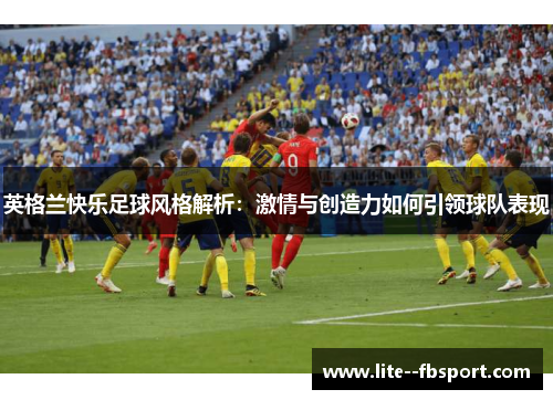 英格兰快乐足球风格解析：激情与创造力如何引领球队表现