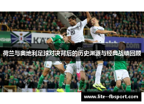 荷兰与奥地利足球对决背后的历史渊源与经典战绩回顾 荷兰与奥地利足球对决背后的历史渊源与经典战绩回顾