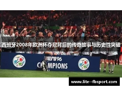 西班牙2008年欧洲杯夺冠背后的传奇故事与历史性突破
