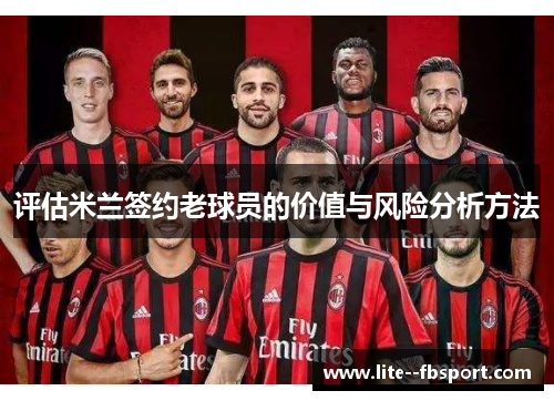 评估米兰签约老球员的价值与风险分析方法 评估米兰签约老球员的价值与风险分析方法