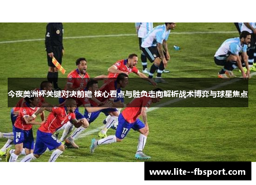 今夜美洲杯关键对决前瞻 核心看点与胜负走向解析战术博弈与球星焦点