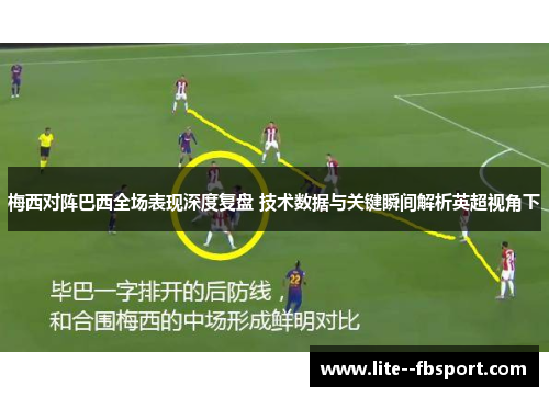 梅西对阵巴西全场表现深度复盘 技术数据与关键瞬间解析英超视角下