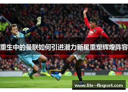 重生中的曼联如何引进潜力新星重塑辉煌阵容