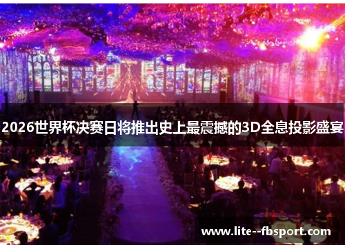 2026世界杯决赛日将推出史上最震撼的3D全息投影盛宴 2026世界杯决赛日将推出史上最震撼的3D全息投影盛宴