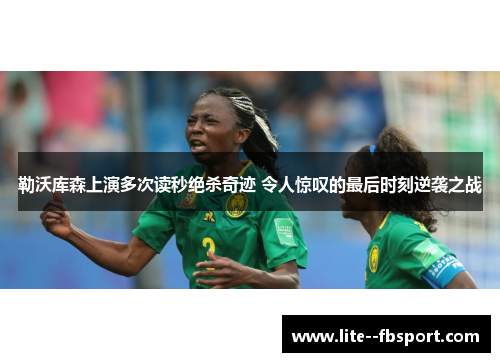 勒沃库森上演多次读秒绝杀奇迹 令人惊叹的最后时刻逆袭之战