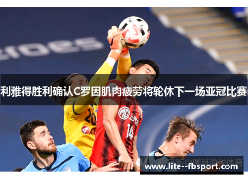利雅得胜利确认C罗因肌肉疲劳将轮休下一场亚冠比赛