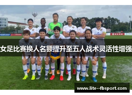 女足比赛换人名额提升至五人战术灵活性增强