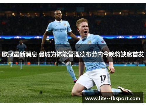 欧冠最新消息 曼城为体能管理德布劳内今晚将缺席首发 欧冠最新消息 曼城为体能管理德布劳内今晚将缺席首发