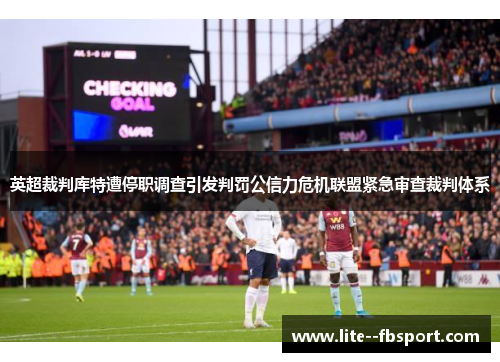 英超裁判库特遭停职调查引发判罚公信力危机联盟紧急审查裁判体系 英超裁判库特遭停职调查引发判罚公信力危机联盟紧急审查裁判体系