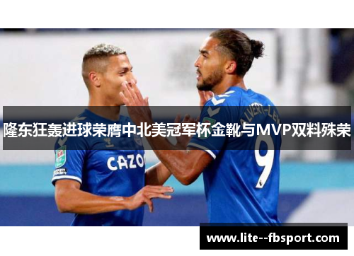 隆东狂轰进球荣膺中北美冠军杯金靴与MVP双料殊荣 隆东狂轰进球荣膺中北美冠军杯金靴与MVP双料殊荣