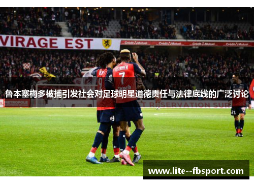 鲁本塞梅多被捕引发社会对足球明星道德责任与法律底线的广泛讨论