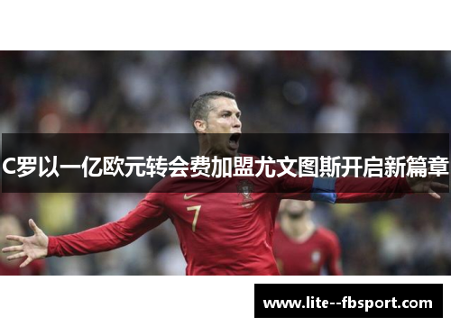 C罗以一亿欧元转会费加盟尤文图斯开启新篇章