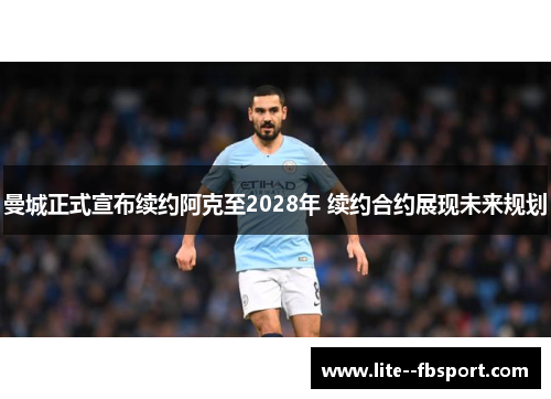 曼城正式宣布续约阿克至2028年 续约合约展现未来规划 曼城正式宣布续约阿克至2028年 续约合约展现未来规划
