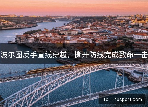 波尔图反手直线穿越,撕开防线完成致命一击 波尔图反手直线穿越,撕开防线完成致命一击
