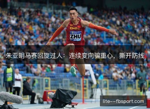 朱亚明马赛回旋过人：连续变向骗重心，撕开防线