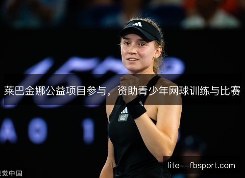 莱巴金娜公益项目参与，资助青少年网球训练与比赛